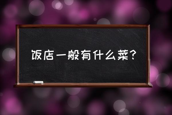 饭店基本菜单 饭店一般有什么菜？