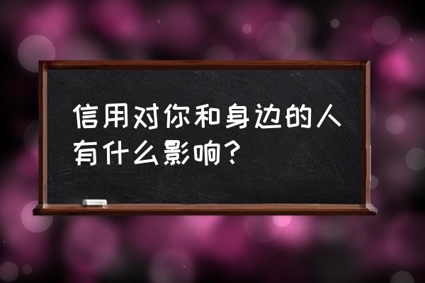 个人信用有什么影响 信用对你和身边的人有什么影响？