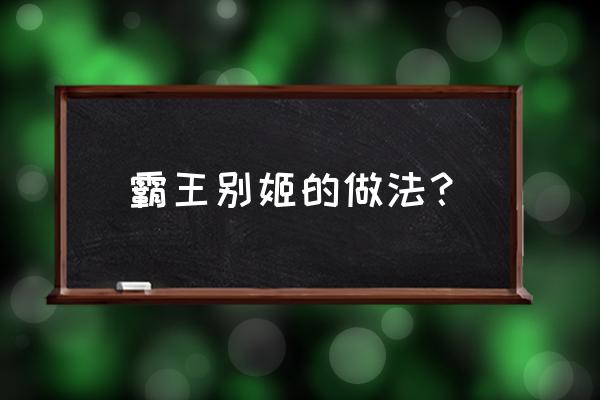 霸王别鸡的做法 霸王别姬的做法？