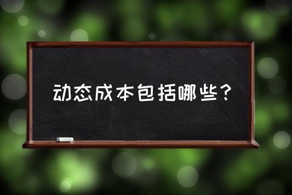 什么叫动态成本 动态成本包括哪些？