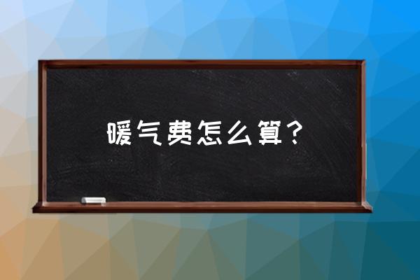 暖气费收费怎么计算 暖气费怎么算？