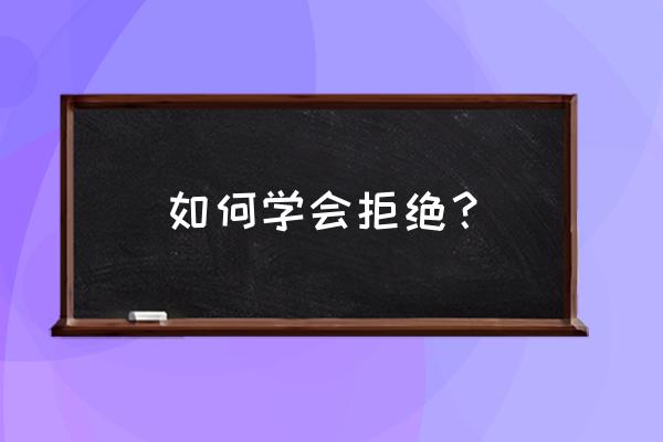 学会拒绝才会被尊重 如何学会拒绝？