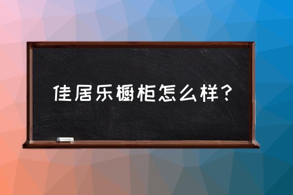 佳居乐橱柜好不好 佳居乐橱柜怎么样？