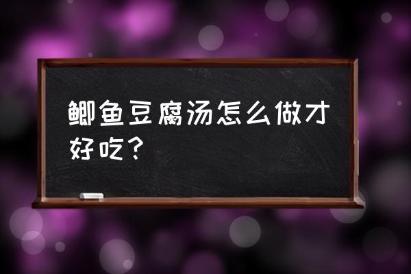 鲫鱼豆腐汤的做法窍门 鲫鱼豆腐汤怎么做才好吃？