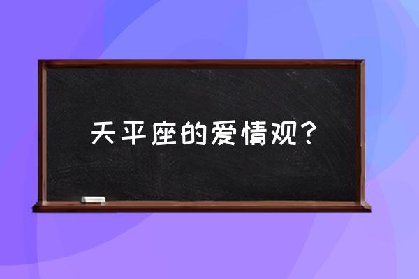 天秤座男人的爱情观 天平座的爱情观？