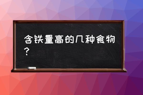 含铁的主要食物有哪些 含铁量高的几种食物？