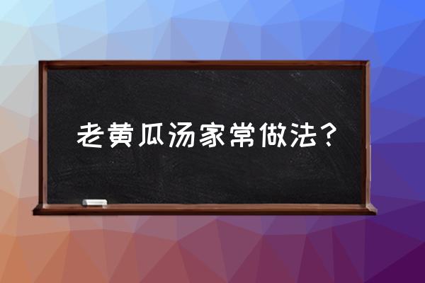 老黄瓜汤的做法1 老黄瓜汤家常做法？