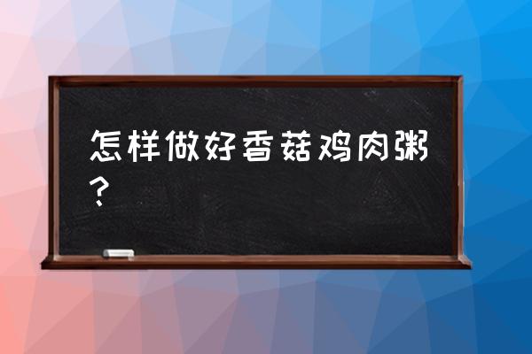 香菇鸡肉粥功效 怎样做好香菇鸡肉粥？