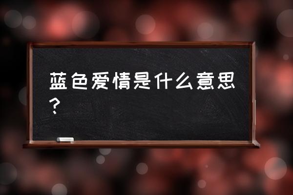 蓝色的爱情含义是什么 蓝色爱情是什么意思？