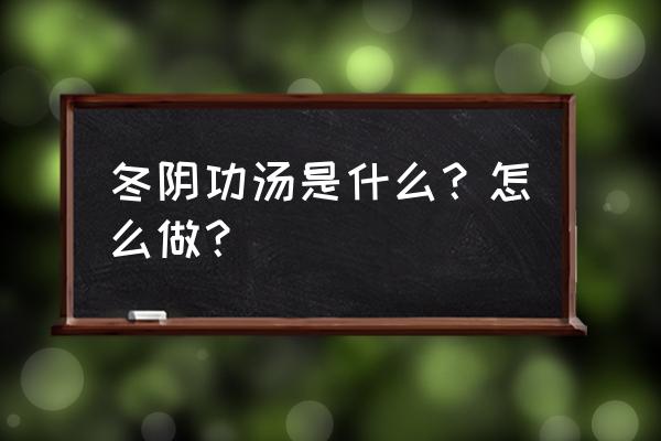 冬阴功汤为什么叫冬阴功 冬阴功汤是什么？怎么做？