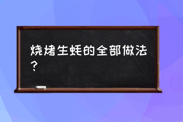 生蚝烧烤的正确烤法 烧烤生蚝的全部做法？