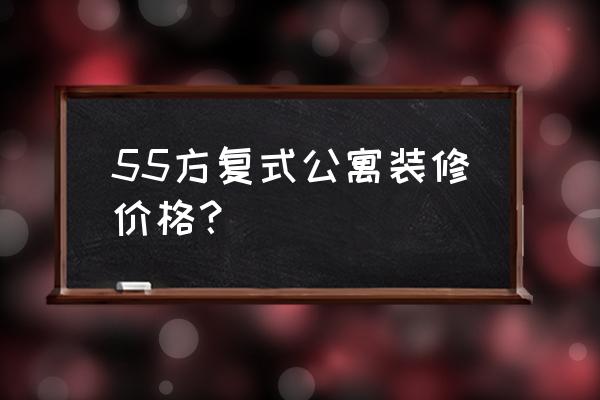 广州公寓装修 55方复式公寓装修价格？