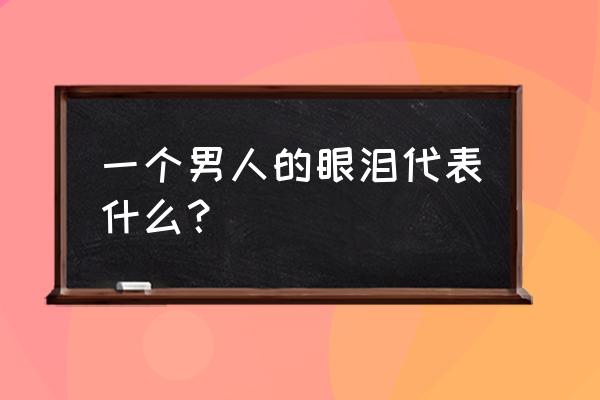 《我的男人只有脸》 一个男人的眼泪代表什么？