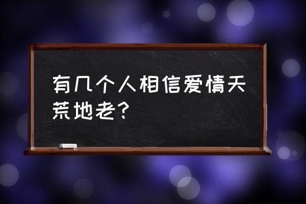 天荒地老的爱情 有几个人相信爱情天荒地老？