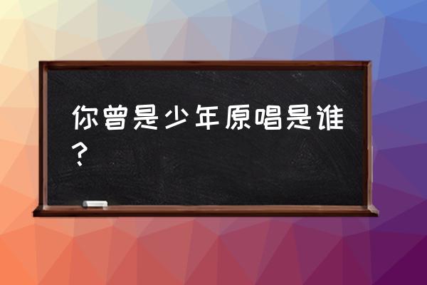 你曾是少年原唱是谁 你曾是少年原唱是谁？