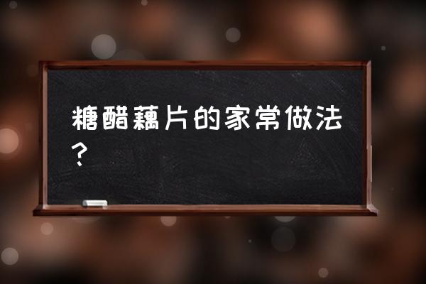 凉糖醋藕片的做法大全 糖醋藕片的家常做法？