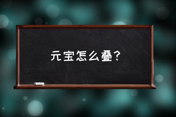 元宝怎么叠好看 元宝怎么叠？