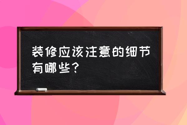 装修房子注意的细节 装修应该注意的细节有哪些？