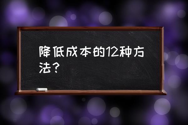 降低成本的十种方法 降低成本的12种方法？