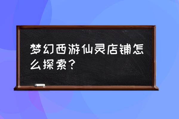 梦幻西游之仙灵店铺 梦幻西游仙灵店铺怎么探索？