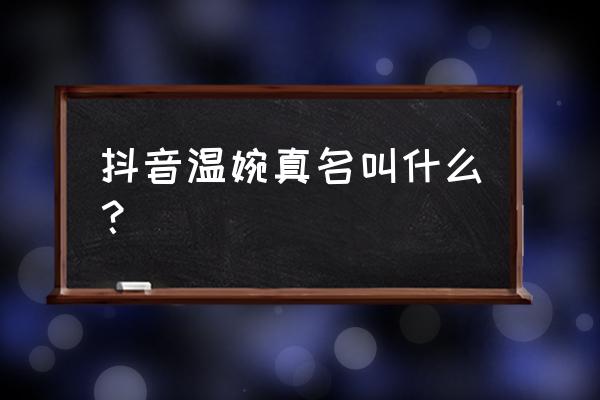 抖音温婉资源 抖音温婉真名叫什么？