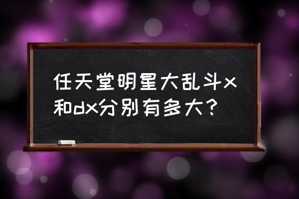 任天堂大乱斗dx 任天堂明星大乱斗x和dx分别有多大？