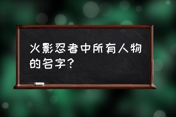 火影忍者都有哪些人物 火影忍者中所有人物的名字？