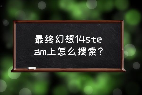 最终幻想14steam叫什么 最终幻想14steam上怎么搜索？