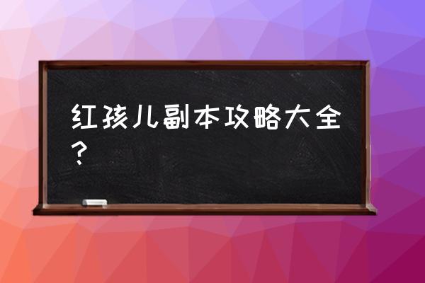 红孩儿副本详细攻略 红孩儿副本攻略大全？