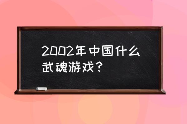 武魂ol改名了 2002年中国什么武魂游戏？