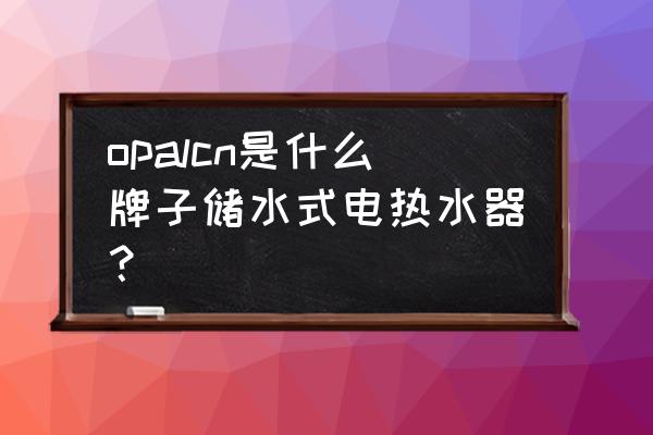 太阳雨储水式电热水器 opalcn是什么牌子储水式电热水器？