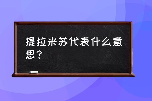 提拉米苏代表什么意思 提拉米苏代表什么意思？