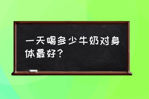 一天喝多少牛奶 一天喝多少牛奶对身体最好？