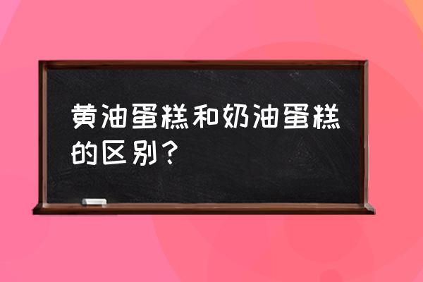 黄油蛋糕和奶油蛋糕的区别 黄油蛋糕和奶油蛋糕的区别？