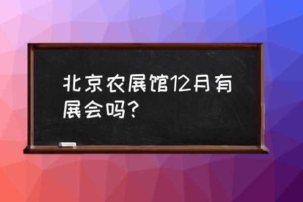 现在北京农展馆有展销会吗 北京农展馆12月有展会吗？