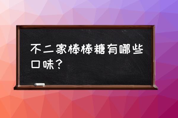 不二家棒棒糖口味 不二家棒棒糖有哪些口味？