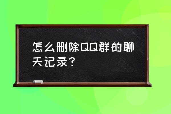 怎样删除qq群聊聊天记录 怎么删除QQ群的聊天记录？