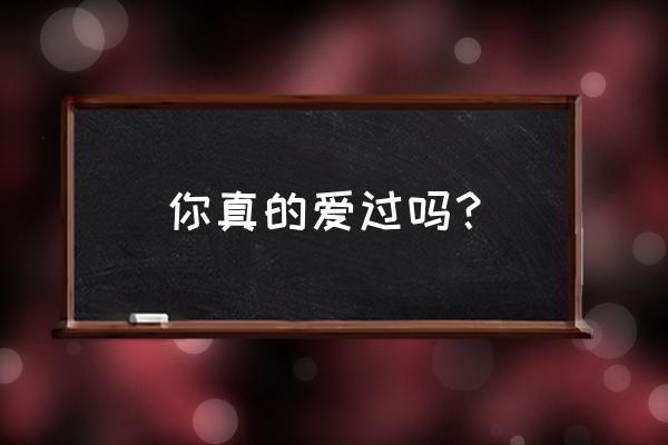 我们真的爱过吗居士 你真的爱过吗？