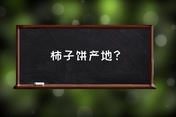 柿饼产地都有哪里 柿子饼产地？