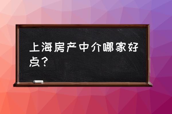 上海口碑最好的房产中介 上海房产中介哪家好点？