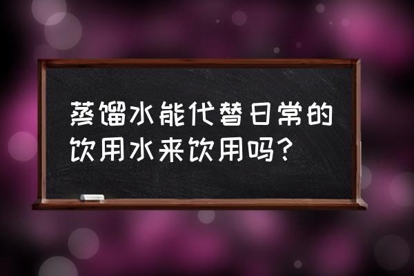 蒸馏水可以喝吗 蒸馏水能代替日常的饮用水来饮用吗？