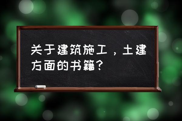 建筑施工手册2020 关于建筑施工，土建方面的书籍？