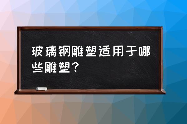 玻璃钢动物 玻璃钢雕塑适用于哪些雕塑？