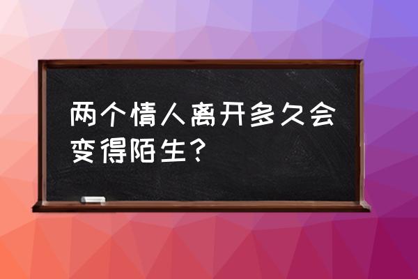 2007年的两个情人 两个情人离开多久会变得陌生？