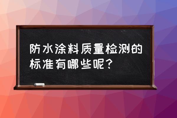 金属屋面防水涂料标准 防水涂料质量检测的标准有哪些呢？