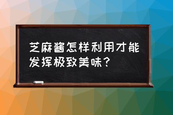 麻芝有啥营养 芝麻酱怎样利用才能发挥极致美味？