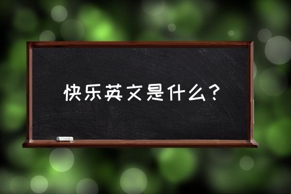 快乐英语的内容 快乐英文是什么？