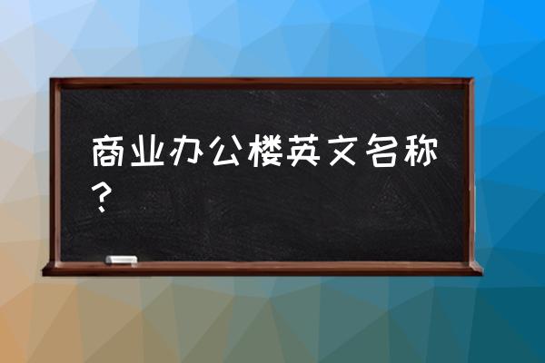 商业大厦英文 商业办公楼英文名称？