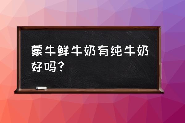 蒙牛纯牛奶的功效与作用 蒙牛鲜牛奶有纯牛奶好吗？