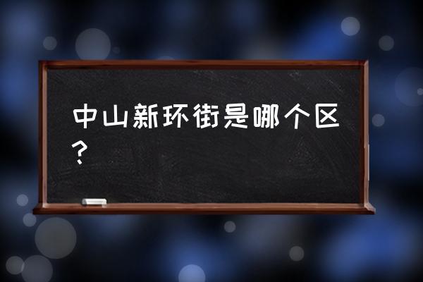 中山博览中心属于哪个区 中山新环街是哪个区？